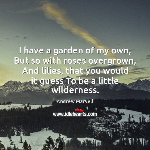 I have a garden of my own, But so with roses overgrown, Andrew Marvell Picture Quote
