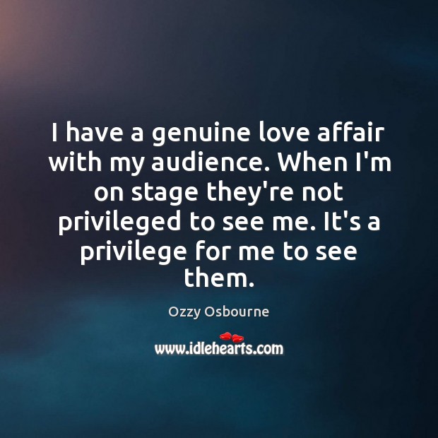 I have a genuine love affair with my audience. When I’m on Image
