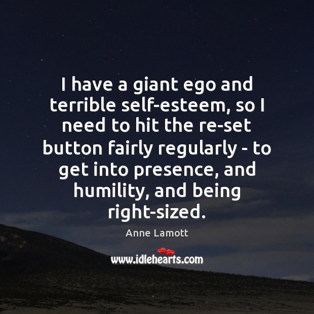 I have a giant ego and terrible self-esteem, so I need to Anne Lamott Picture Quote