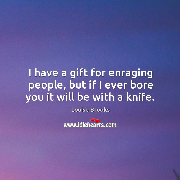 I have a gift for enraging people, but if I ever bore you it will be with a knife. Louise Brooks Picture Quote