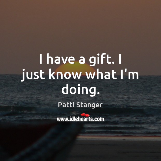 I have a gift. I just know what I’m doing. Image