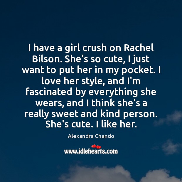 I have a girl crush on Rachel Bilson. She’s so cute, I Alexandra Chando Picture Quote