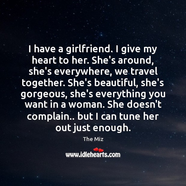 I have a girlfriend. I give my heart to her. She’s around, The Miz Picture Quote