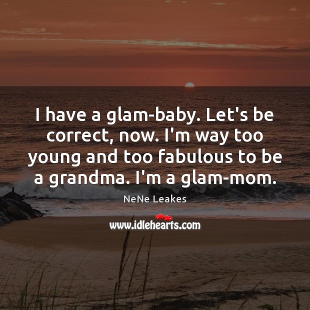 I have a glam-baby. Let’s be correct, now. I’m way too young NeNe Leakes Picture Quote