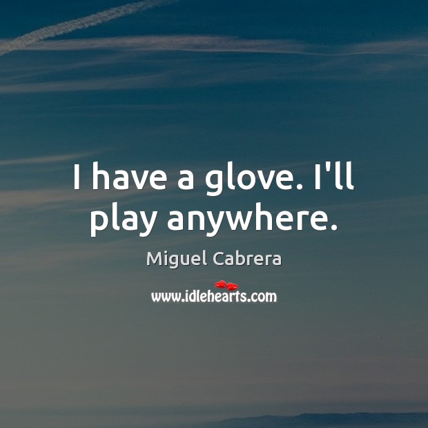 I have a glove. I’ll play anywhere. Miguel Cabrera Picture Quote