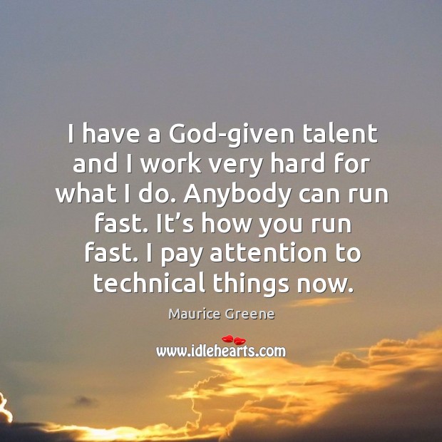I have a God-given talent and I work very hard for what I do. Anybody can run fast. Maurice Greene Picture Quote