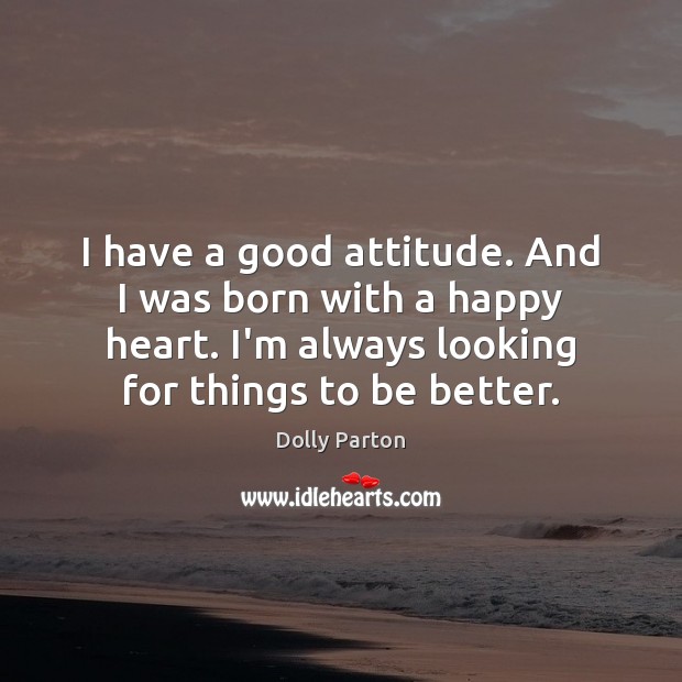 I have a good attitude. And I was born with a happy Dolly Parton Picture Quote
