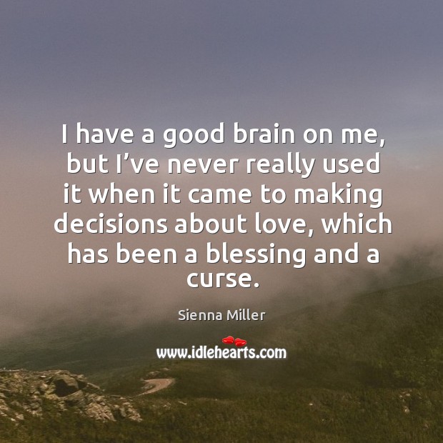 I have a good brain on me, but I’ve never really used it when it came to making decisions about love Sienna Miller Picture Quote