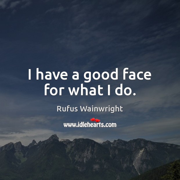 I have a good face for what I do. Rufus Wainwright Picture Quote