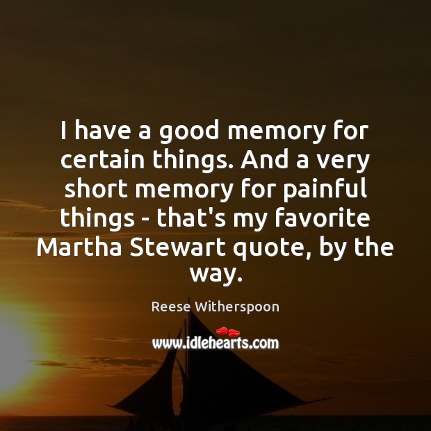 I have a good memory for certain things. And a very short 