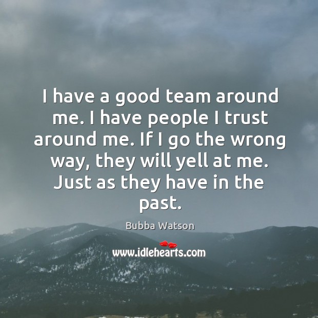 I have a good team around me. I have people I trust around me. Bubba Watson Picture Quote