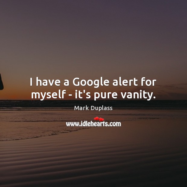 I have a Google alert for myself – it’s pure vanity. Mark Duplass Picture Quote