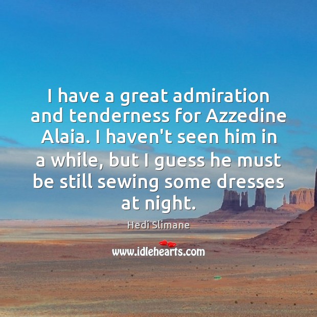 I have a great admiration and tenderness for Azzedine Alaia. I haven’t Hedi Slimane Picture Quote