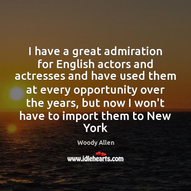 I have a great admiration for English actors and actresses and have Woody Allen Picture Quote