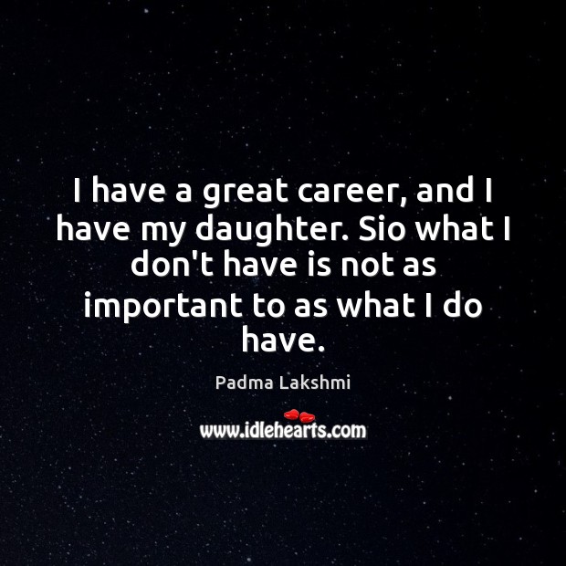 I have a great career, and I have my daughter. Sio what Padma Lakshmi Picture Quote