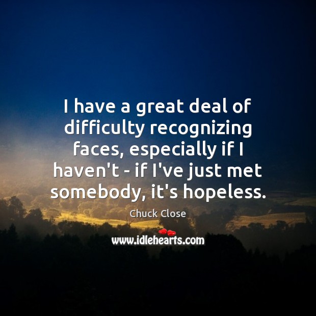 I have a great deal of difficulty recognizing faces, especially if I Chuck Close Picture Quote