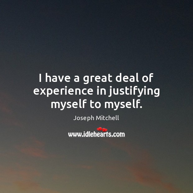 I have a great deal of experience in justifying myself to myself. Image