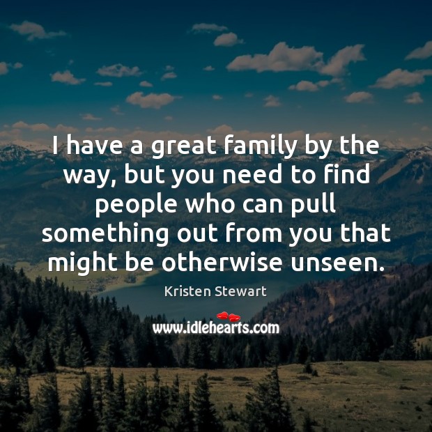 I have a great family by the way, but you need to Kristen Stewart Picture Quote