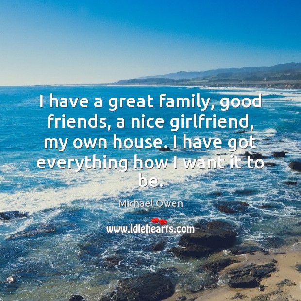 I have a great family, good friends, a nice girlfriend, my own 