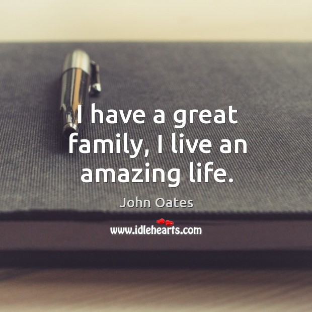 I have a great family, I live an amazing life. John Oates Picture Quote