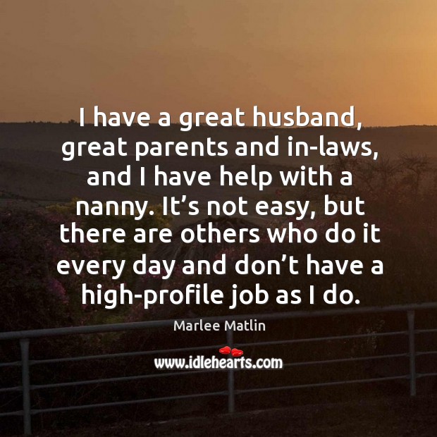 I have a great husband, great parents and in-laws, and I have help with a nanny. Marlee Matlin Picture Quote