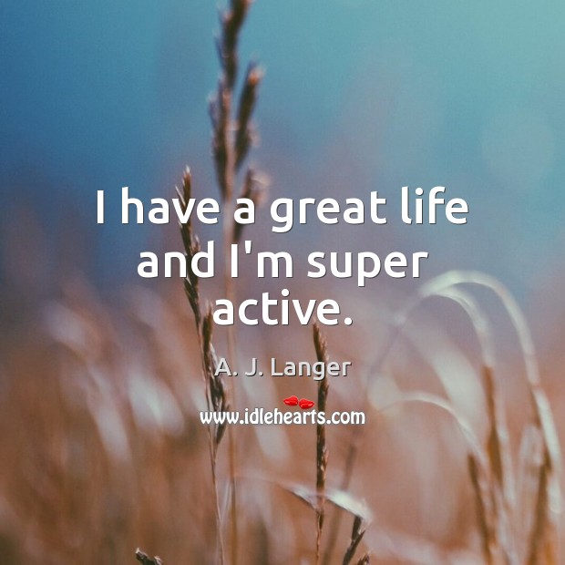 I have a great life and I’m super active. Image