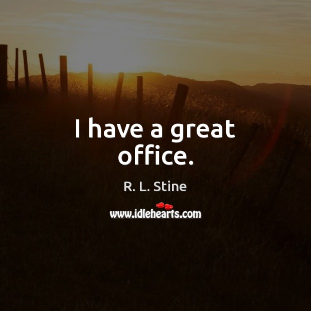 I have a great office. R. L. Stine Picture Quote