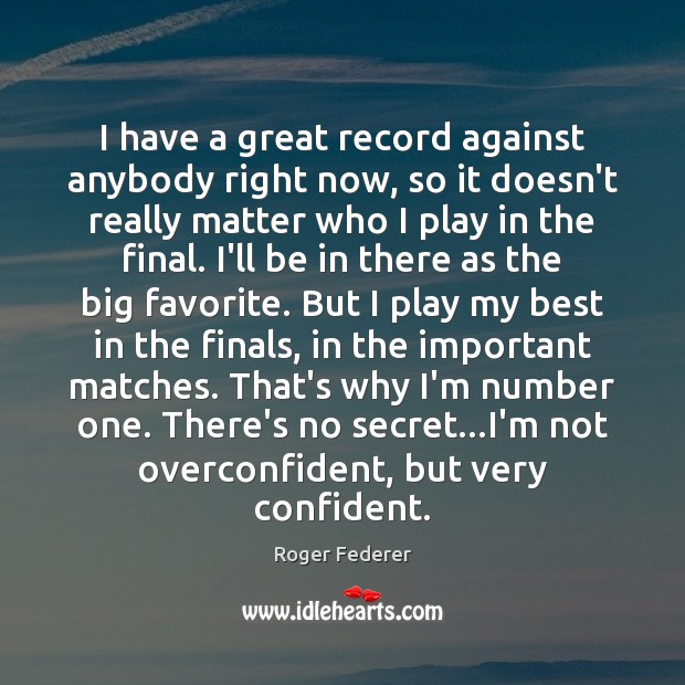 I have a great record against anybody right now, so it doesn’t Roger Federer Picture Quote