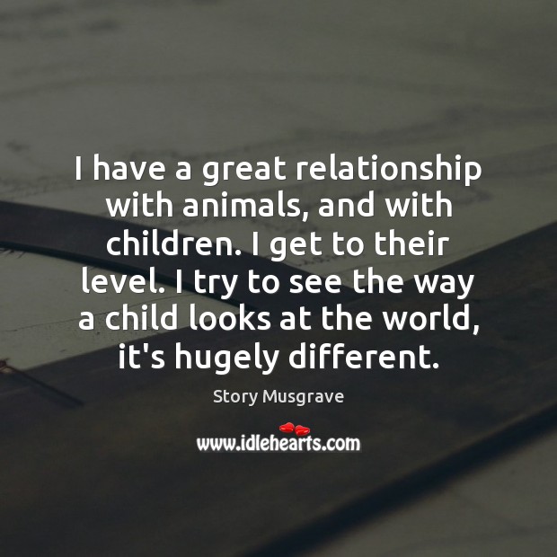 I have a great relationship with animals, and with children. I get Story Musgrave Picture Quote