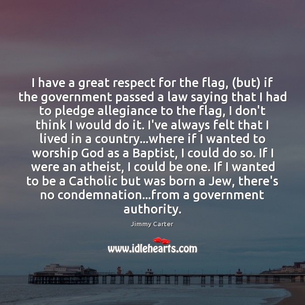 I have a great respect for the flag, (but) if the government Jimmy Carter Picture Quote