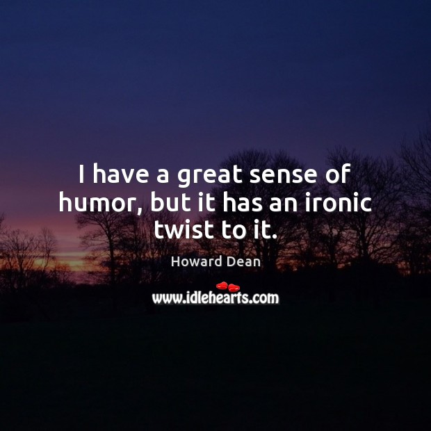 I have a great sense of humor, but it has an ironic twist to it. Howard Dean Picture Quote