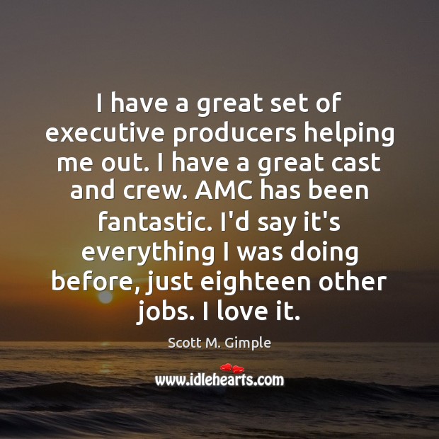I have a great set of executive producers helping me out. I Scott M. Gimple Picture Quote