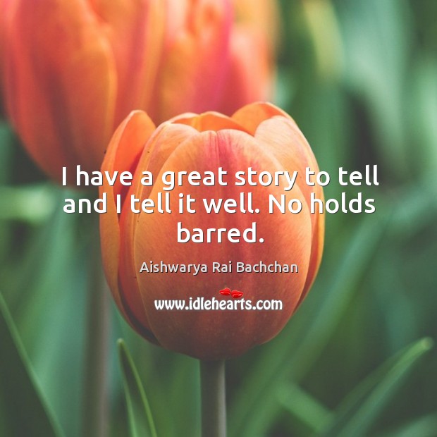I have a great story to tell and I tell it well. No holds barred. Aishwarya Rai Bachchan Picture Quote