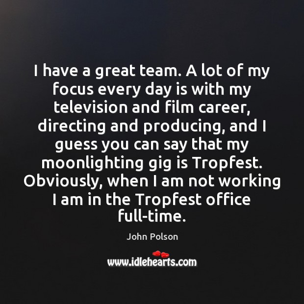 I have a great team. A lot of my focus every day John Polson Picture Quote