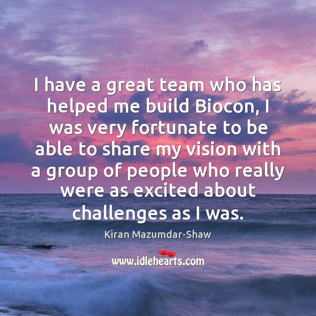 I have a great team who has helped me build Biocon, I Kiran Mazumdar-Shaw Picture Quote