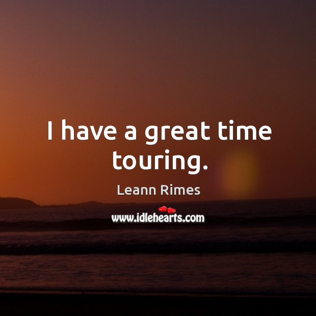 I have a great time touring. Leann Rimes Picture Quote
