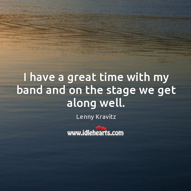 I have a great time with my band and on the stage we get along well. Lenny Kravitz Picture Quote