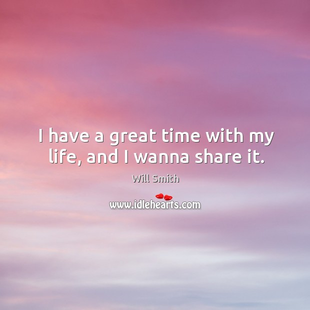 I have a great time with my life, and I wanna share it. Will Smith Picture Quote