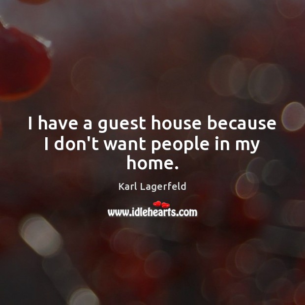 I have a guest house because I don’t want people in my home. Karl Lagerfeld Picture Quote