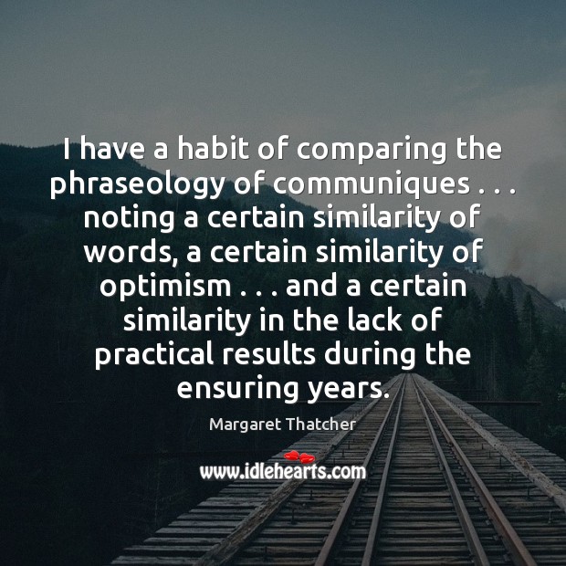 I have a habit of comparing the phraseology of communiques . . . noting a Margaret Thatcher Picture Quote