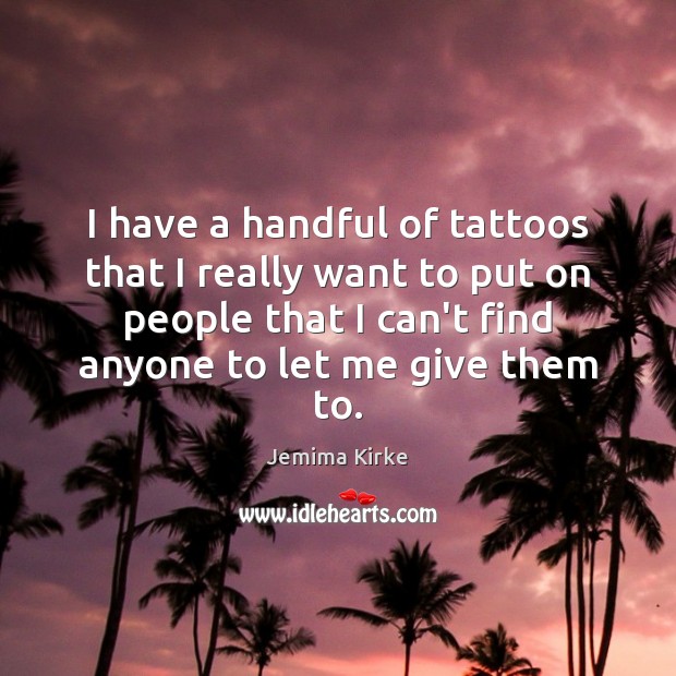 I have a handful of tattoos that I really want to put Jemima Kirke Picture Quote