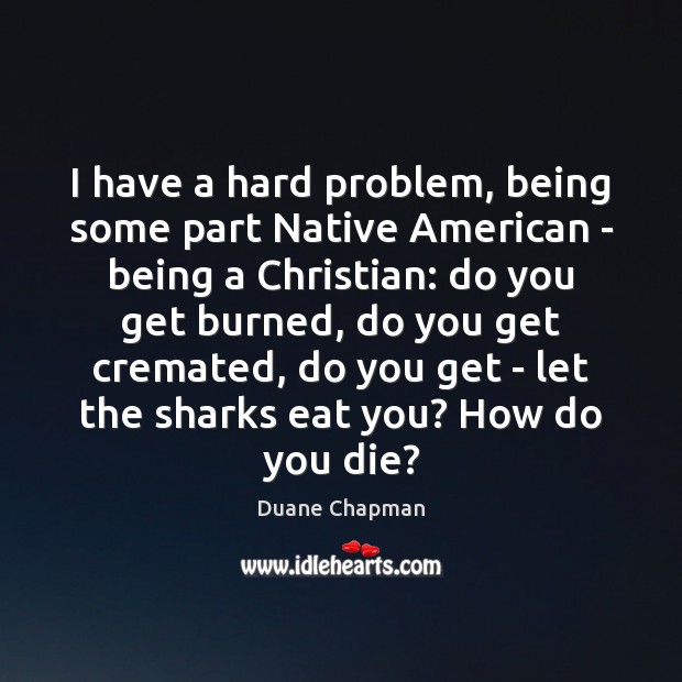 I have a hard problem, being some part Native American – being Duane Chapman Picture Quote