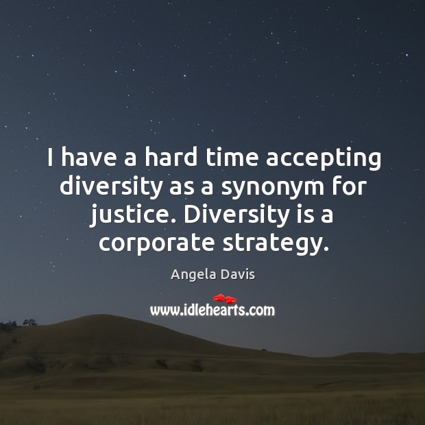 I have a hard time accepting diversity as a synonym for justice. Angela Davis Picture Quote