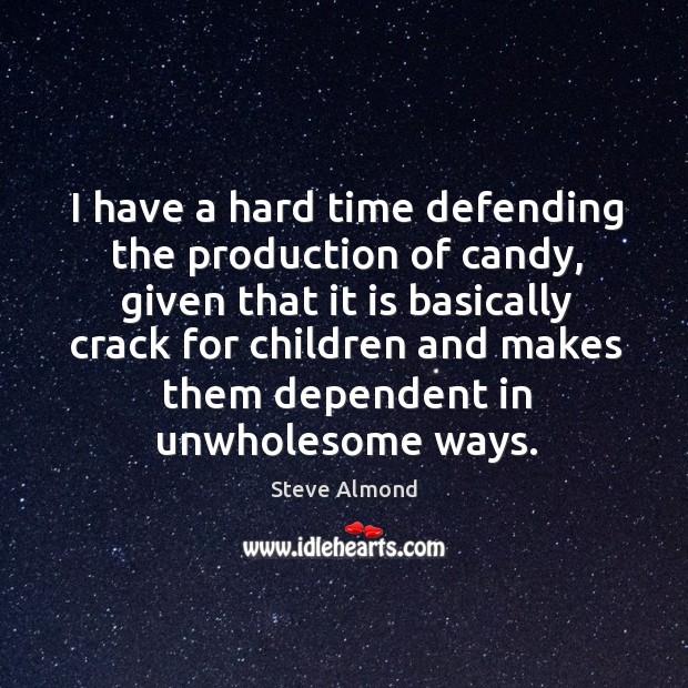 I have a hard time defending the production of candy, given that it is basically crack for Steve Almond Picture Quote