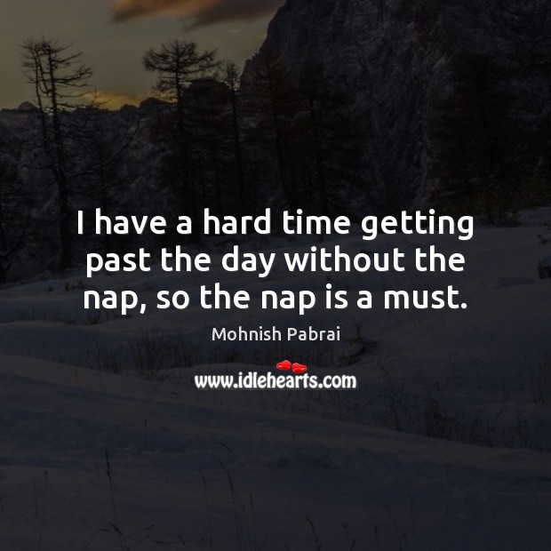 I have a hard time getting past the day without the nap, so the nap is a must. Mohnish Pabrai Picture Quote