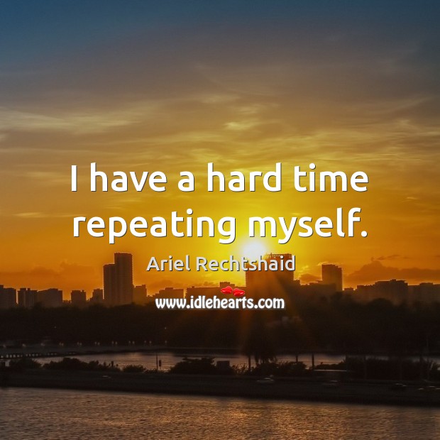 I have a hard time repeating myself. Ariel Rechtshaid Picture Quote