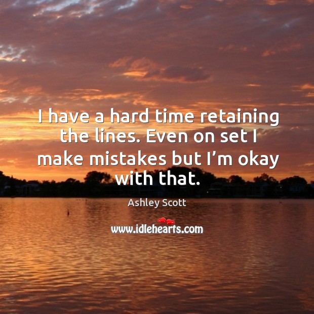 I have a hard time retaining the lines. Even on set I make mistakes but I’m okay with that. Ashley Scott Picture Quote
