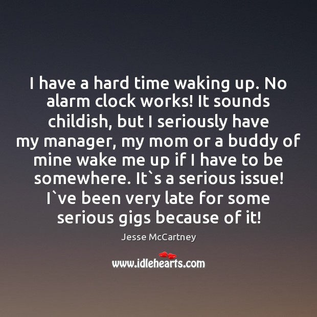 I have a hard time waking up. No alarm clock works! It Jesse McCartney Picture Quote