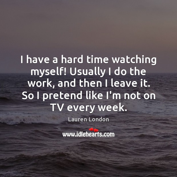 I have a hard time watching myself! Usually I do the work, Lauren London Picture Quote