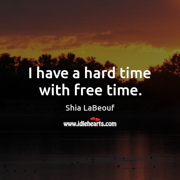 I have a hard time with free time. Shia LaBeouf Picture Quote